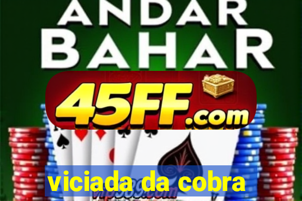 viciada da cobra